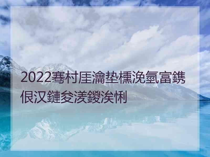 2022骞村厓瀹垫櫄浼氫富鎸佷汉鏈夋湵鍐涘悧