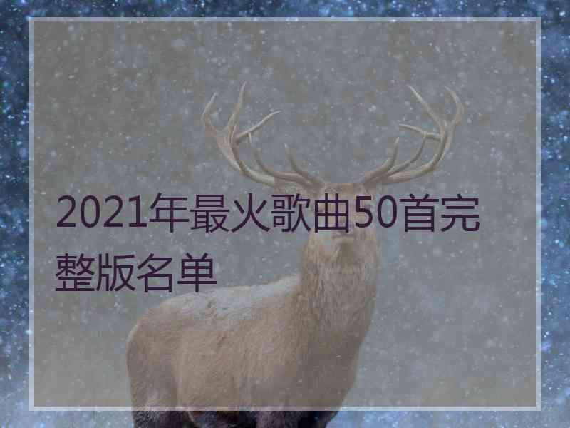 2021年最火歌曲50首完整版名单