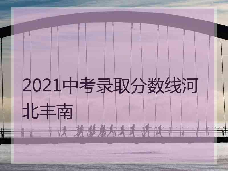 2021中考录取分数线河北丰南