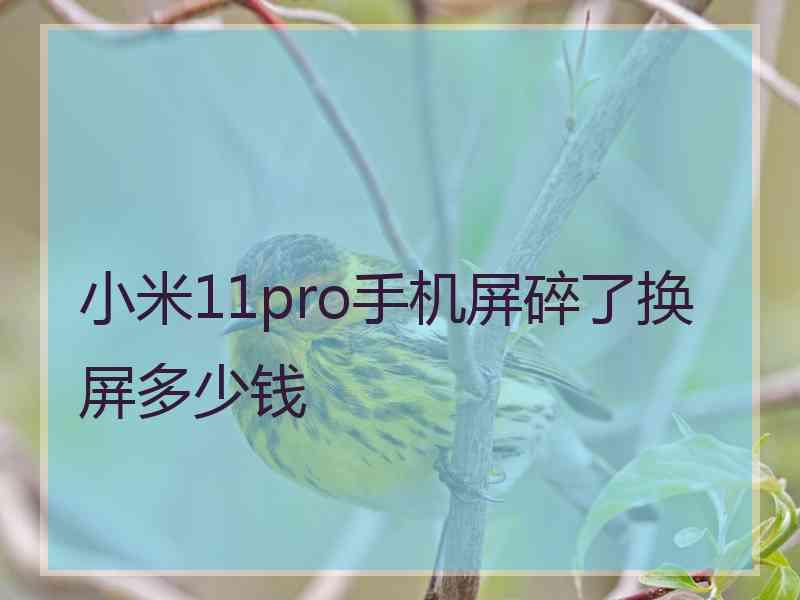 小米11pro手机屏碎了换屏多少钱