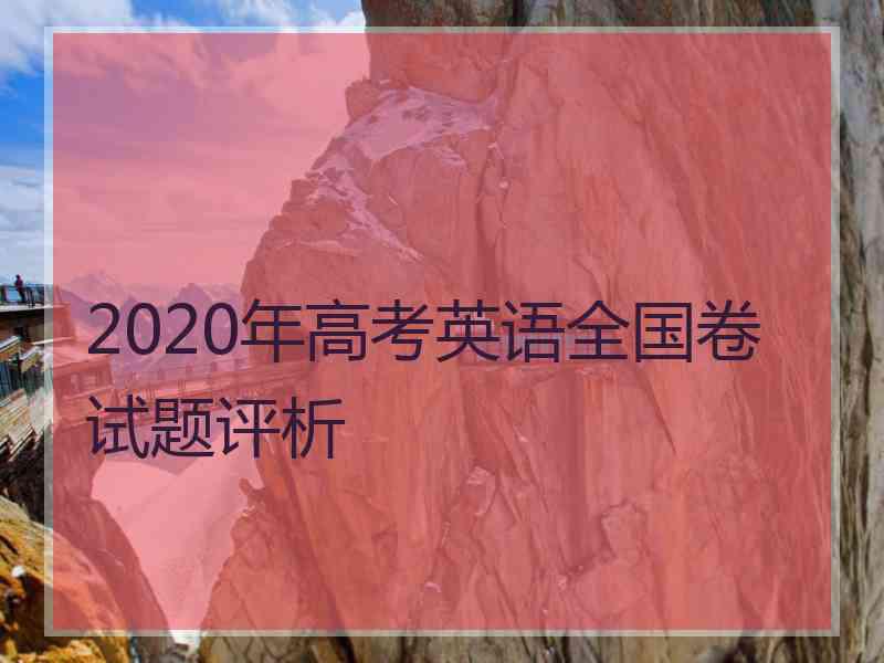 2020年高考英语全国卷试题评析