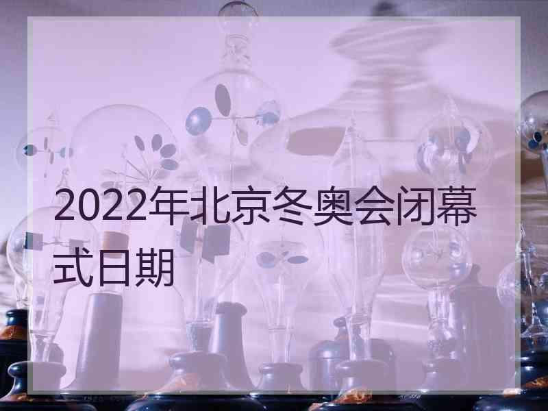 2022年北京冬奥会闭幕式日期