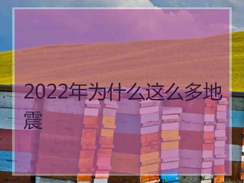 2022年为什么这么多地震