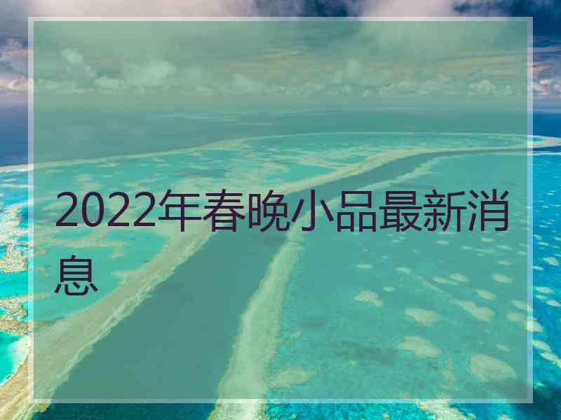 2022年春晚小品最新消息