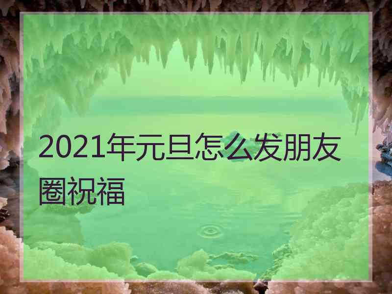 2021年元旦怎么发朋友圈祝福