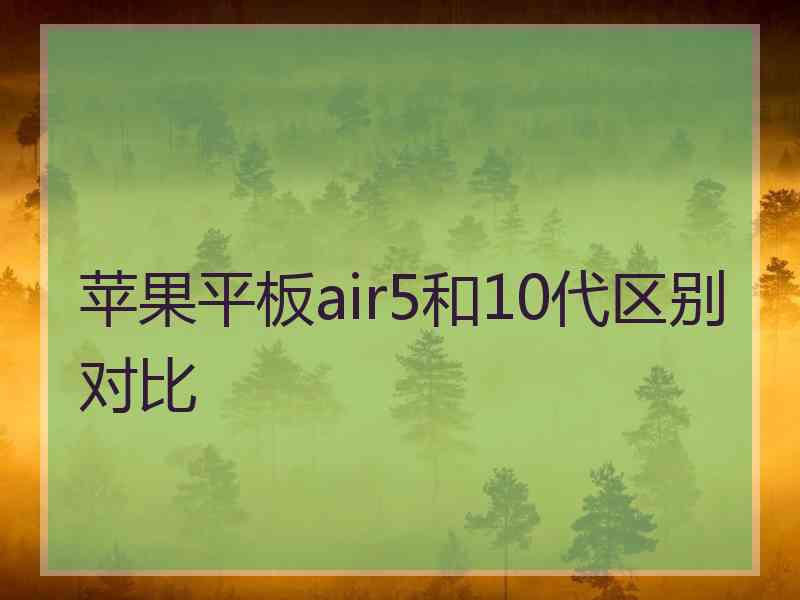 苹果平板air5和10代区别对比