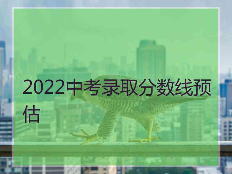 2022中考录取分数线预估