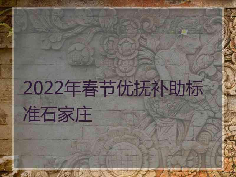 2022年春节优抚补助标准石家庄