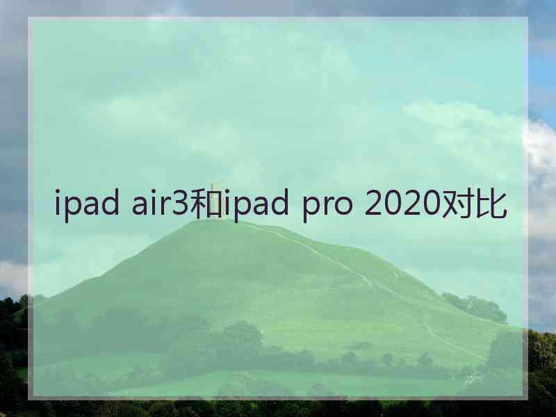 ipad air3和ipad pro 2020对比