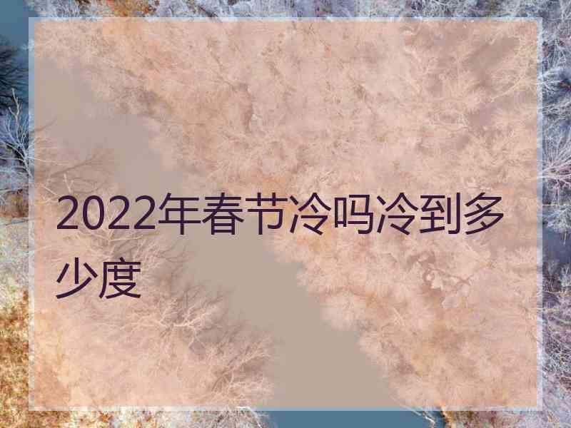 2022年春节冷吗冷到多少度