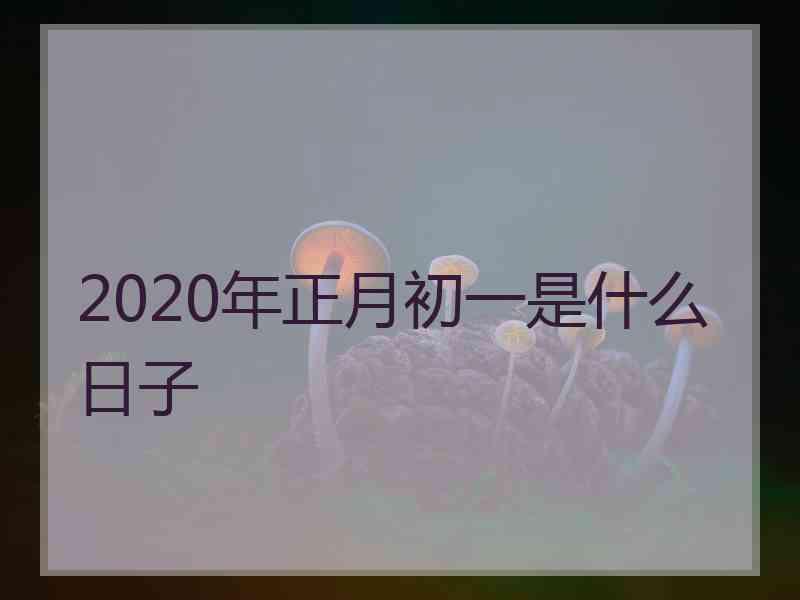 2020年正月初一是什么日子