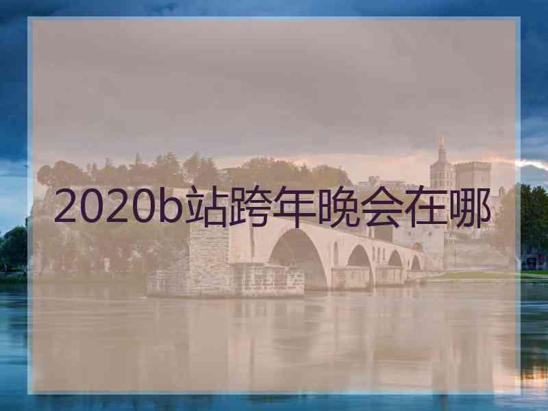 2020b站跨年晚会在哪