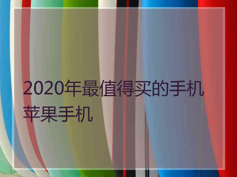 2020年最值得买的手机苹果手机