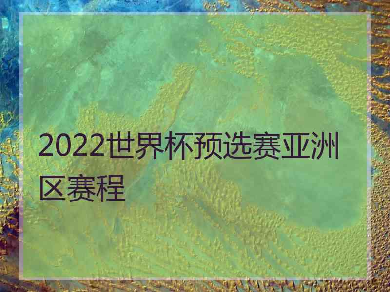 2022世界杯预选赛亚洲区赛程