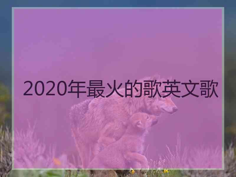 2020年最火的歌英文歌