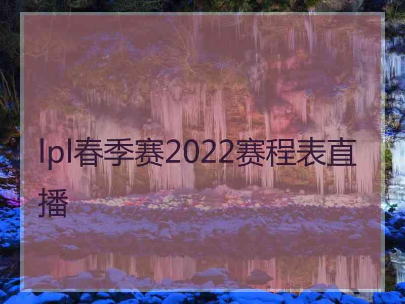 lpl春季赛2022赛程表直播