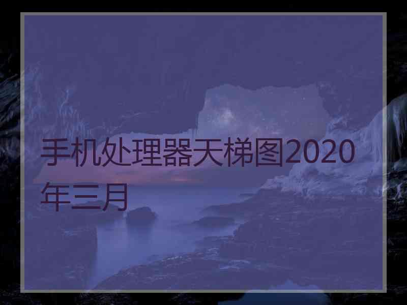 手机处理器天梯图2020年三月