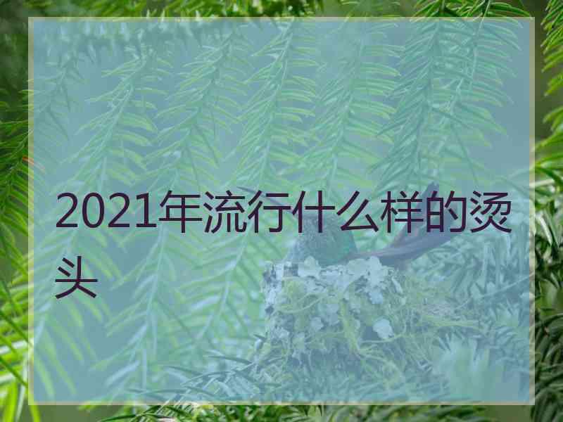 2021年流行什么样的烫头