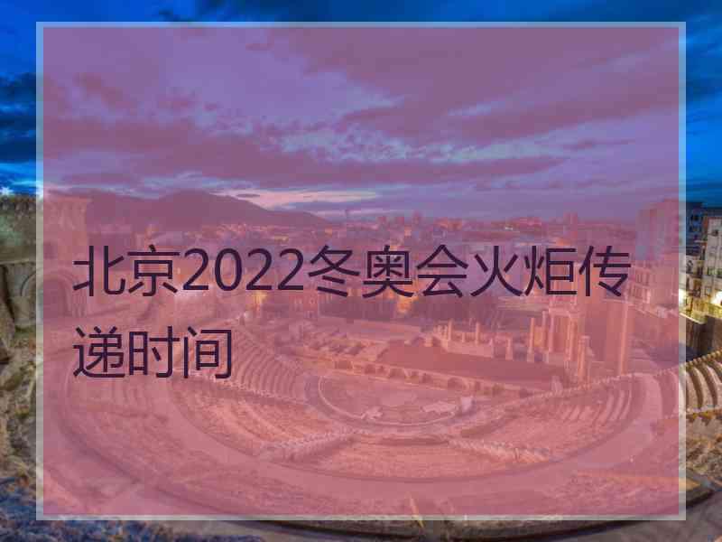 北京2022冬奥会火炬传递时间