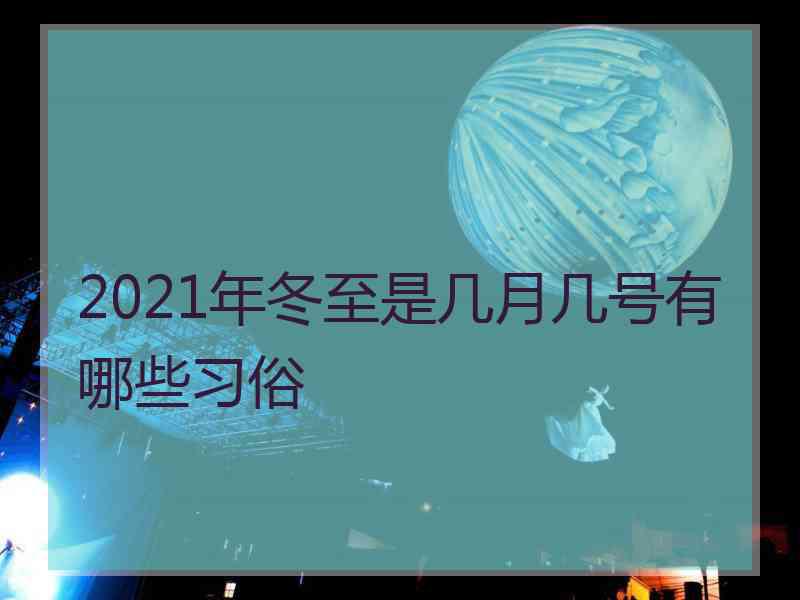 2021年冬至是几月几号有哪些习俗