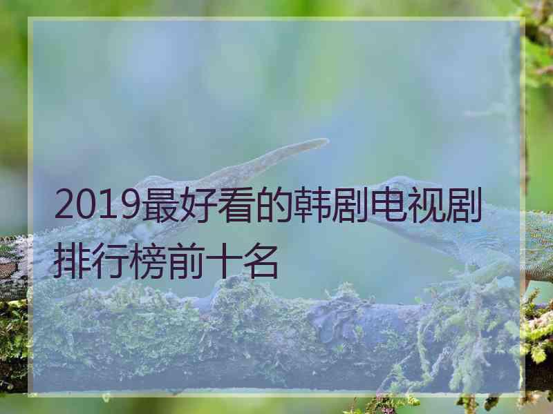 2019最好看的韩剧电视剧排行榜前十名