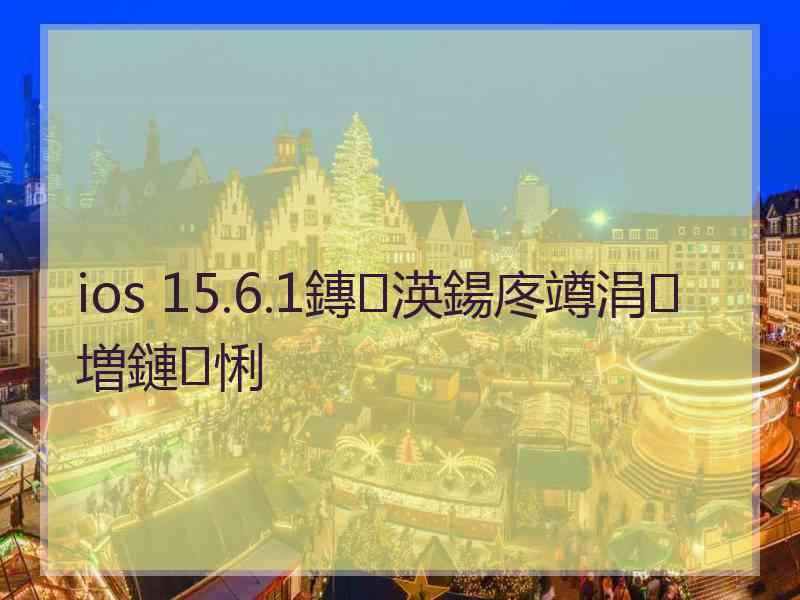 ios 15.6.1鏄渶鍚庝竴涓増鏈悧