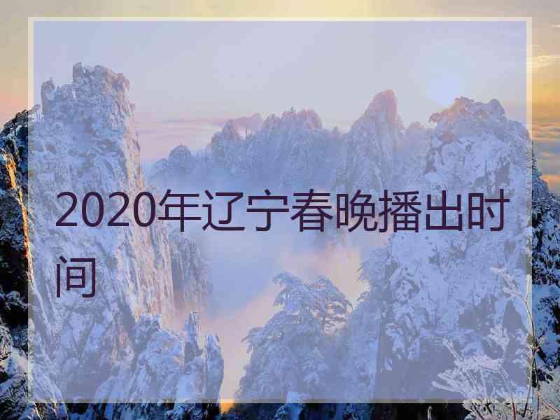 2020年辽宁春晚播出时间