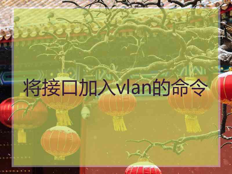 将接口加入vlan的命令