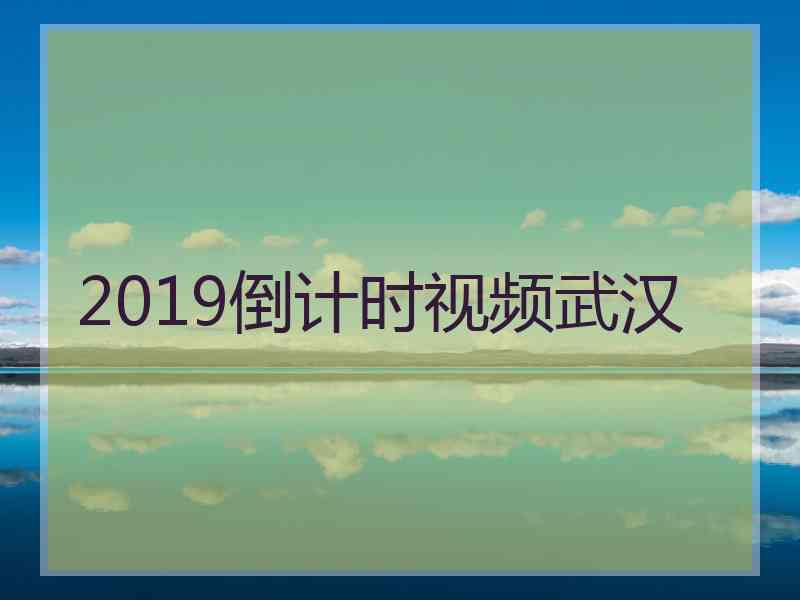 2019倒计时视频武汉