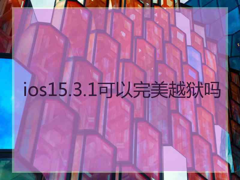 ios15.3.1可以完美越狱吗