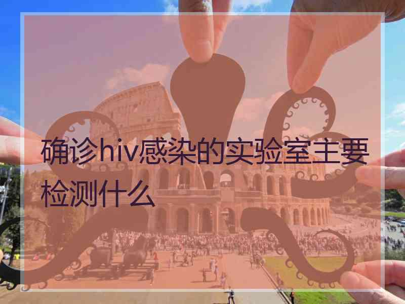 确诊hiv感染的实验室主要检测什么