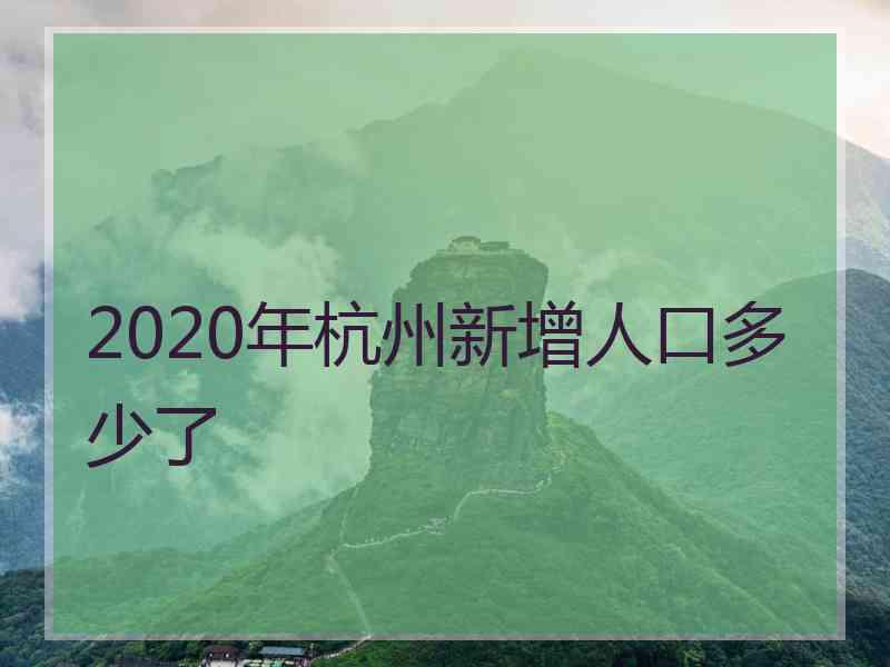 2020年杭州新增人口多少了