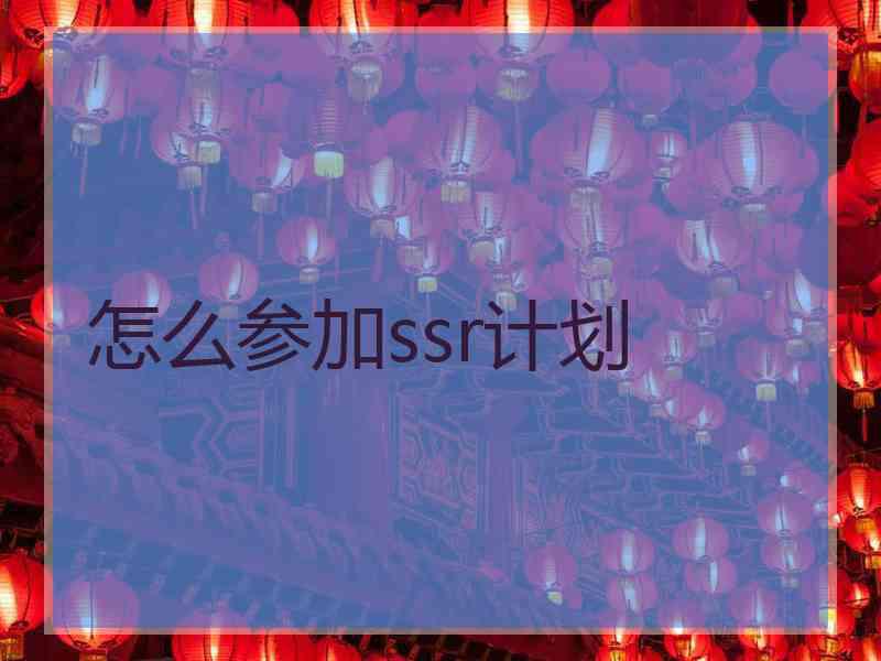 怎么参加ssr计划