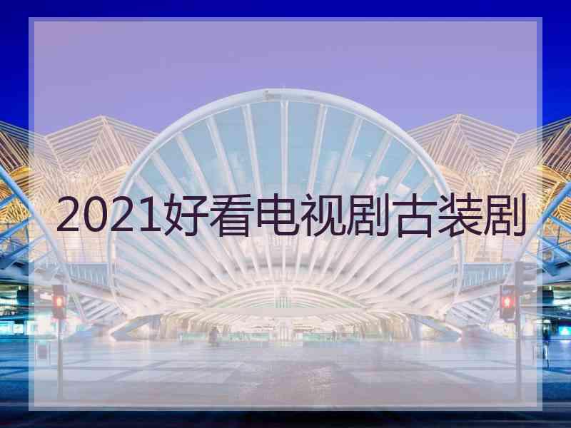 2021好看电视剧古装剧