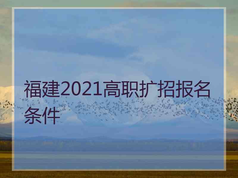 福建2021高职扩招报名条件