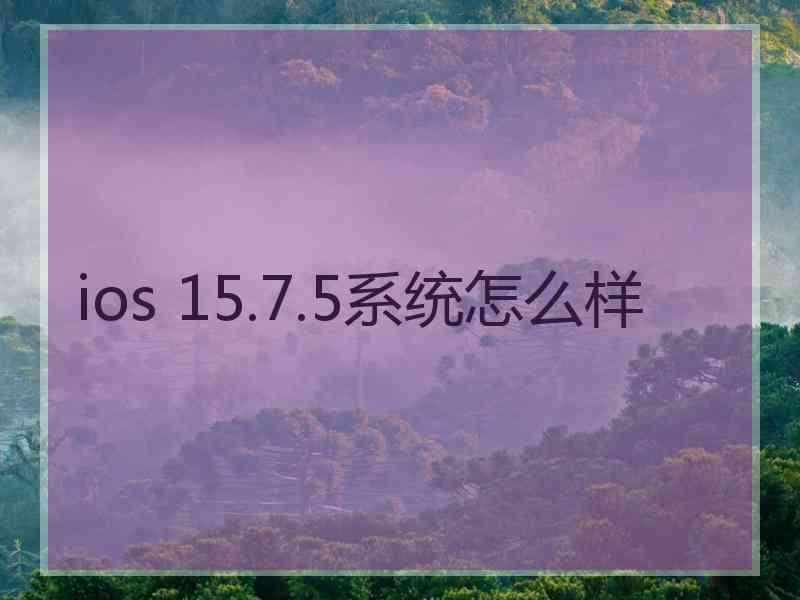 ios 15.7.5系统怎么样