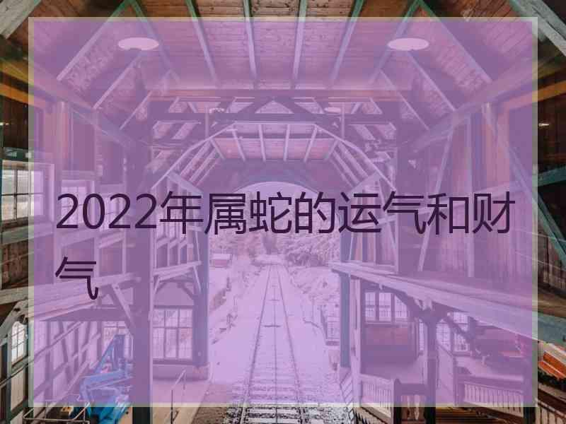 2022年属蛇的运气和财气