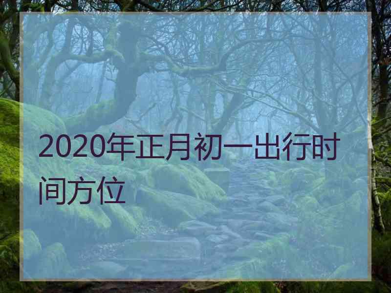 2020年正月初一出行时间方位