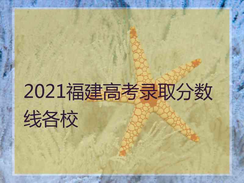 2021福建高考录取分数线各校