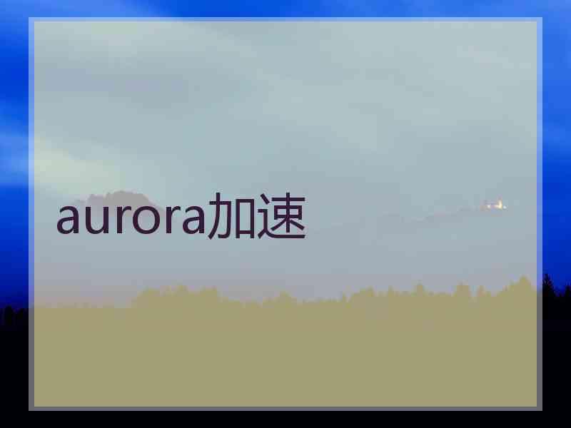 aurora加速