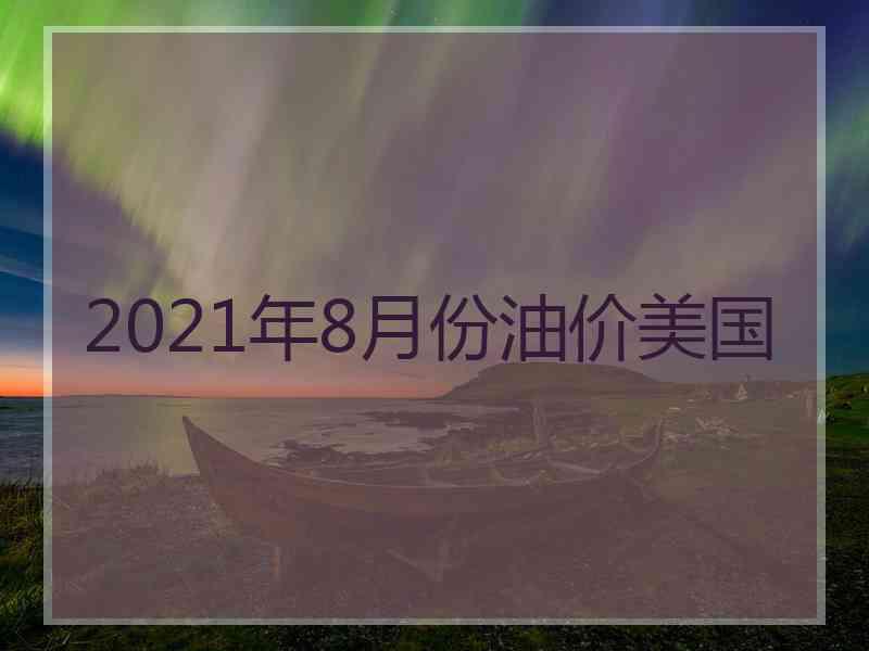 2021年8月份油价美国