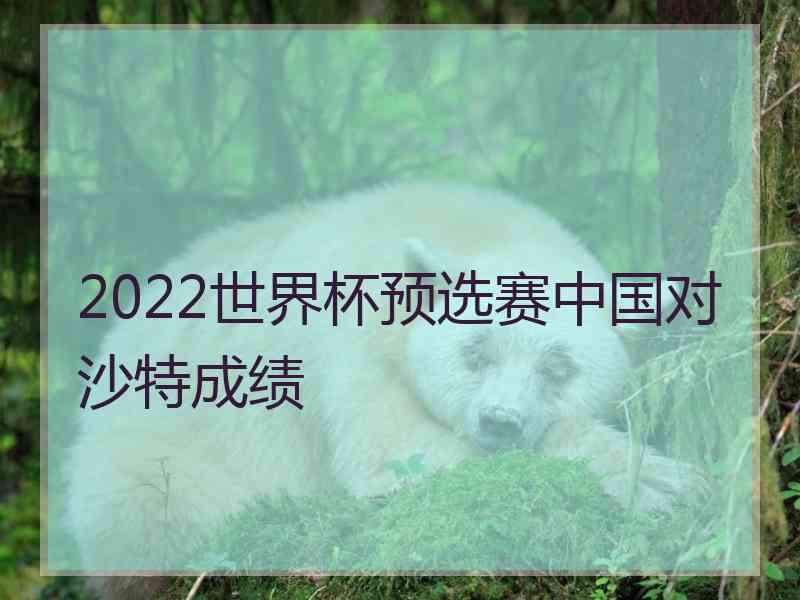 2022世界杯预选赛中国对沙特成绩