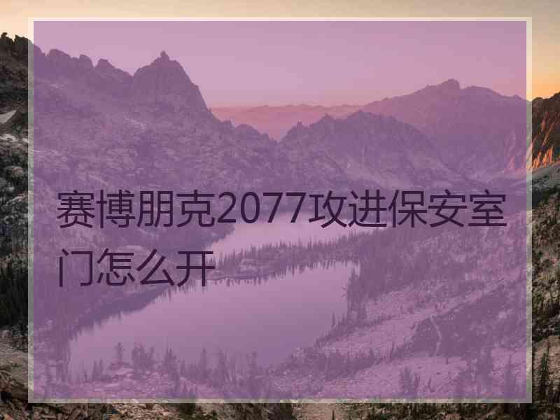 赛博朋克2077攻进保安室门怎么开