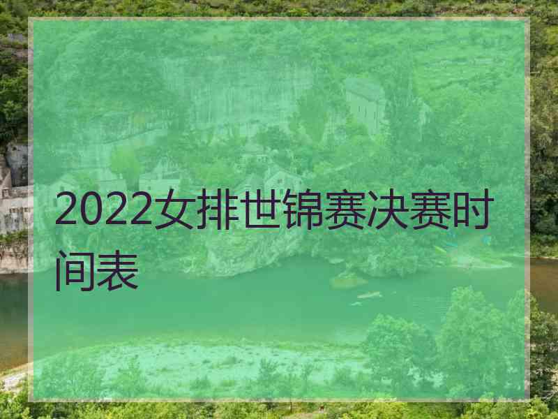 2022女排世锦赛决赛时间表