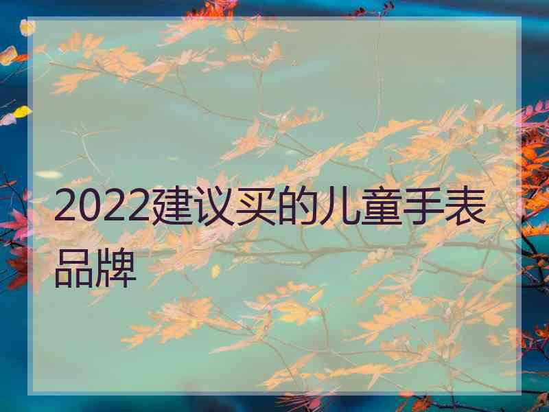 2022建议买的儿童手表品牌