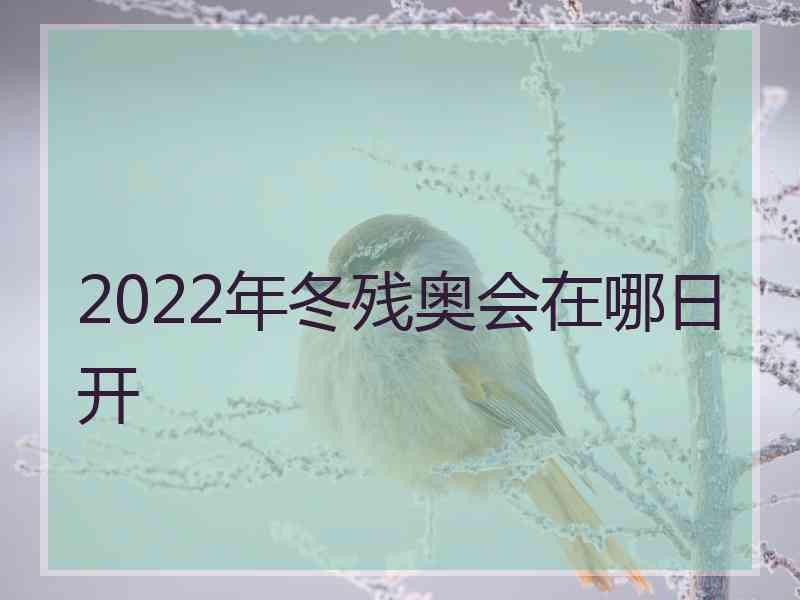 2022年冬残奥会在哪日开