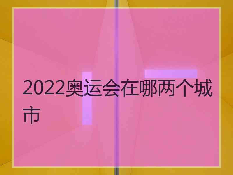 2022奥运会在哪两个城市