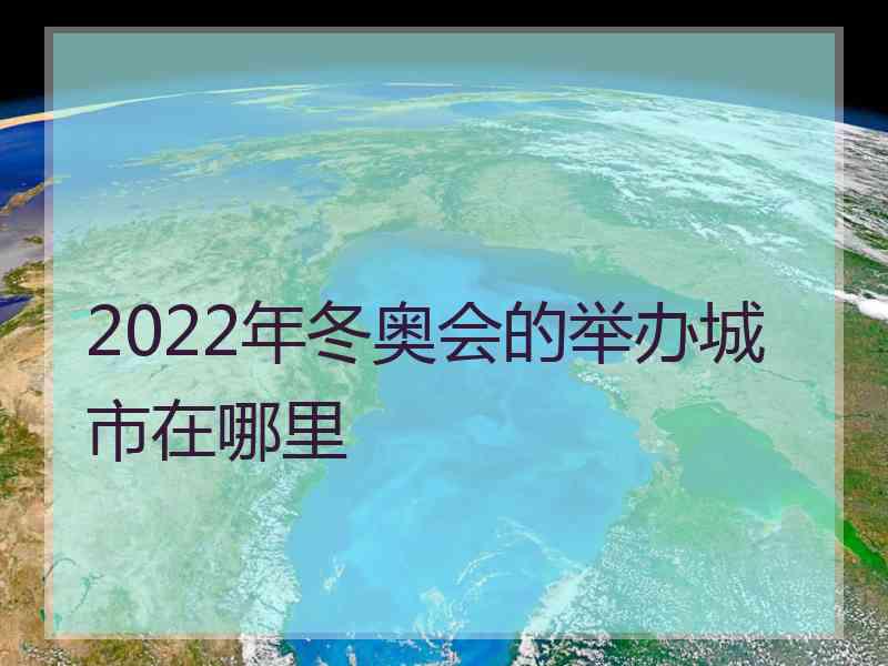 2022年冬奥会的举办城市在哪里