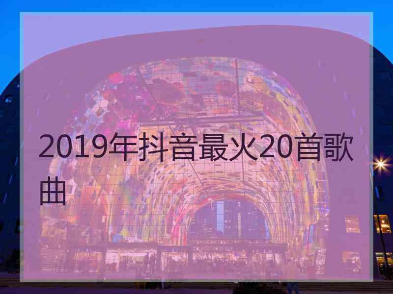 2019年抖音最火20首歌曲