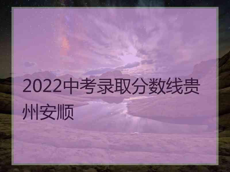 2022中考录取分数线贵州安顺